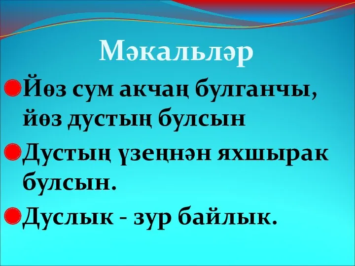 Мәкальләр Йөз сум акчаң булганчы, йөз дустың булсын Дустың үзеңнән яхшырак булсын. Дуслык - зур байлык.