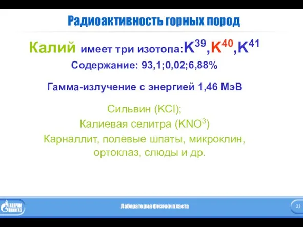 Радиоактивность горных пород Калий имеет три изотопа:K39,K40,K41 Содержание: 93,1;0,02;6,88% Гамма-излучение