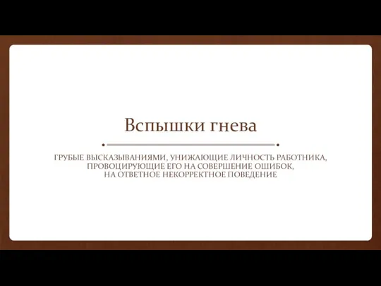 Вспышки гнева ГРУБЫЕ ВЫСКАЗЫВАНИЯМИ, УНИЖАЮЩИЕ ЛИЧНОСТЬ РАБОТНИКА, ПРОВОЦИРУЮЩИЕ ЕГО НА СОВЕРШЕНИЕ ОШИБОК, НА ОТВЕТНОЕ НЕКОРРЕКТНОЕ ПОВЕДЕНИЕ