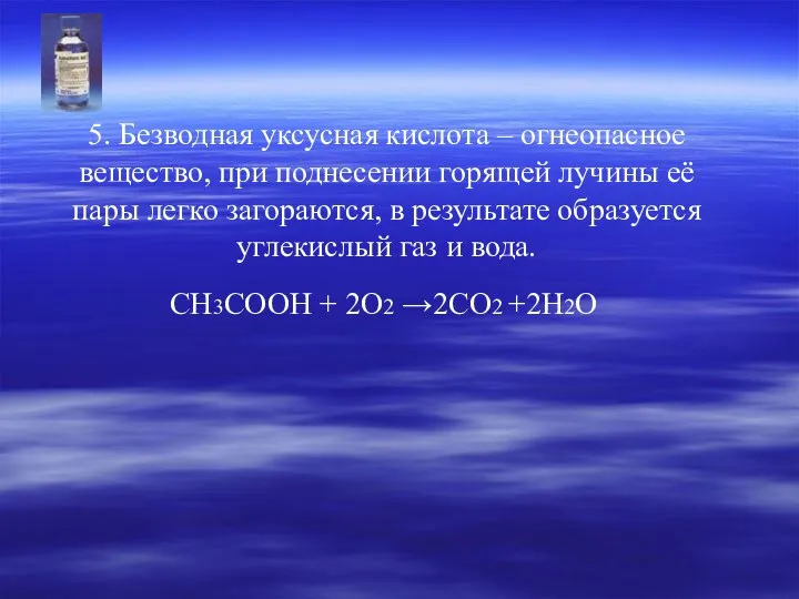 5. Безводная уксусная кислота – огнеопасное вещество, при поднесении горящей