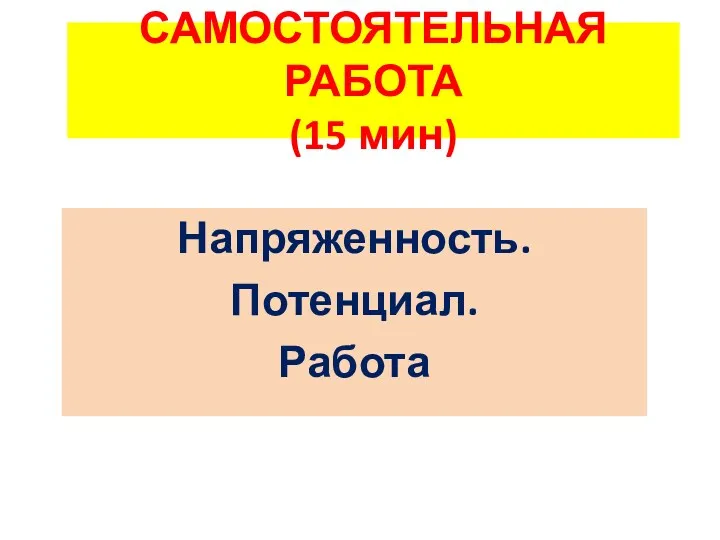 САМОСТОЯТЕЛЬНАЯ РАБОТА (15 мин) Напряженность. Потенциал. Работа