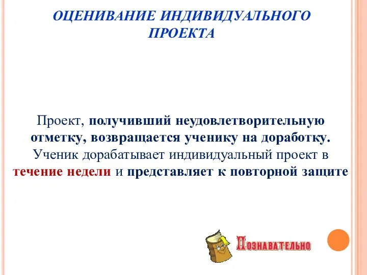 Проект, получивший неудовлетворительную отметку, возвращается ученику на доработку. Ученик дорабатывает