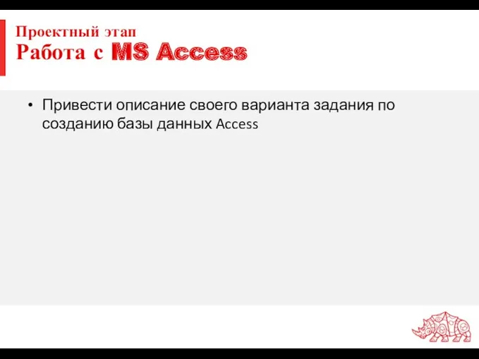 Проектный этап Работа с MS Access Привести описание своего варианта задания по созданию базы данных Access