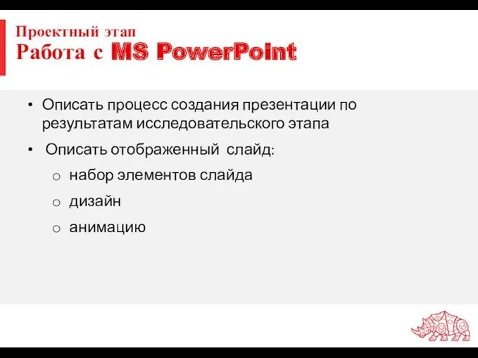 Проектный этап Работа с MS PowerPoint Описать процесс создания презентации