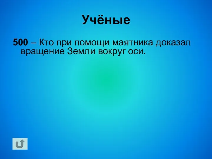 Учёные 500 – Кто при помощи маятника доказал вращение Земли вокруг оси.