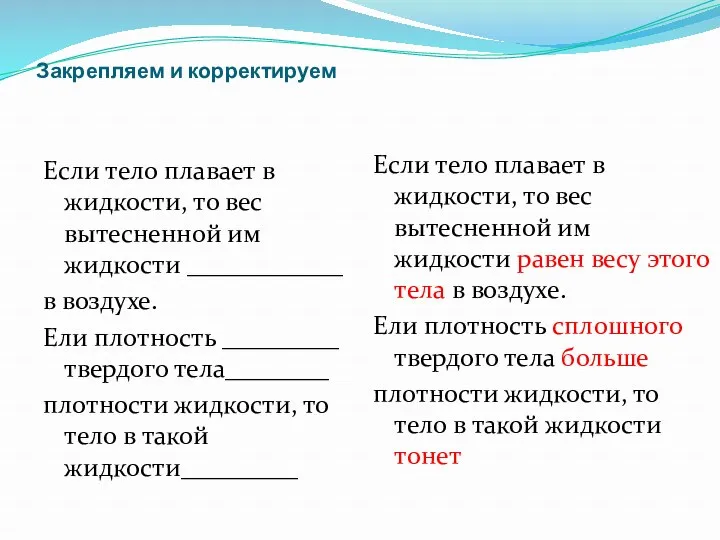 Закрепляем и корректируем Если тело плавает в жидкости, то вес вытесненной им жидкости