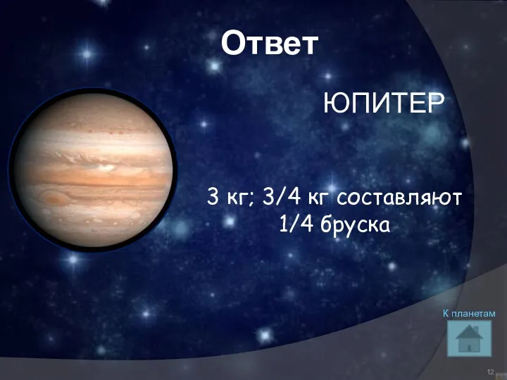 Ответ ЮПИТЕР 3 кг; 3/4 кг составляют 1/4 бруска К планетам