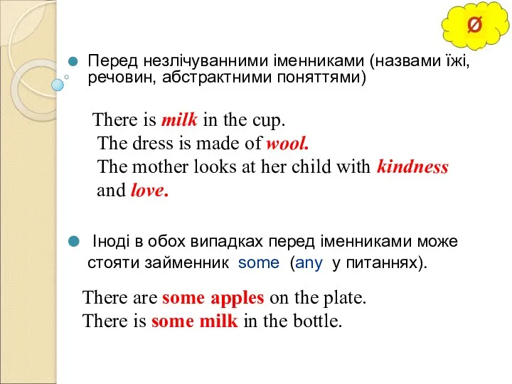 Перед незлічуванними іменниками (назвами їжі, речовин, абстрактними поняттями) There is