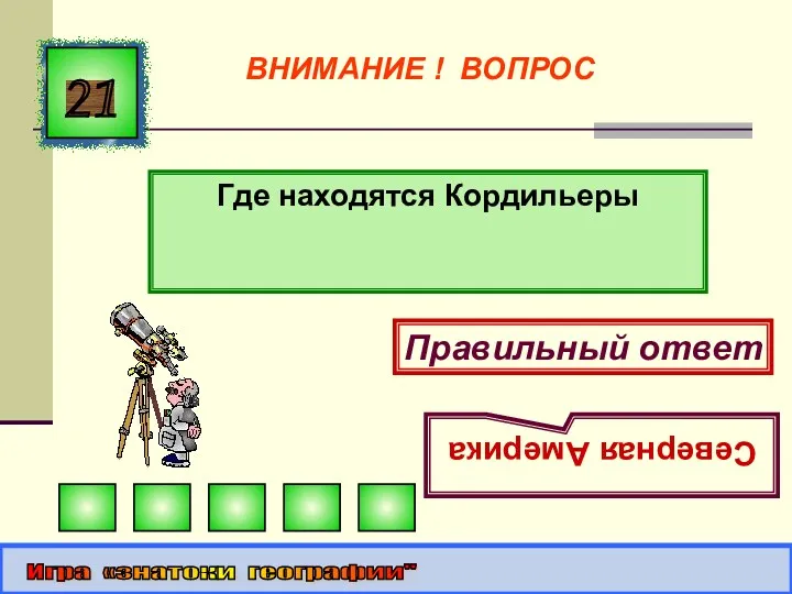 Где находятся Кордильеры 21 Правильный ответ Северная Америка Игра «знатоки географии" ВНИМАНИЕ ! ВОПРОС