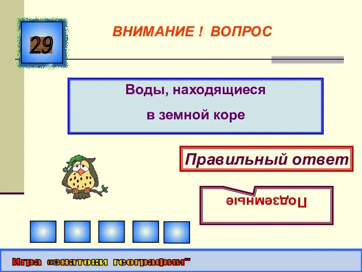 Воды, находящиеся в земной коре 29 Правильный ответ Подземные Игра «знатоки географии" ВНИМАНИЕ ! ВОПРОС