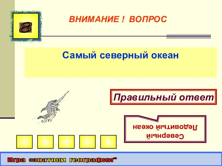 Самый северный океан 8 Правильный ответ Северный Ледовитый океан Игра «знатоки географии" ВНИМАНИЕ ! ВОПРОС