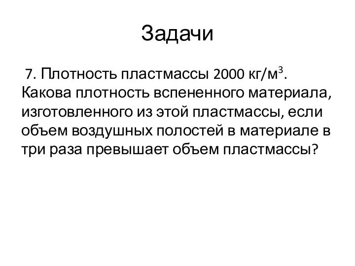 Задачи 7. Плотность пластмассы 2000 кг/м3. Какова плотность вспененного материала,