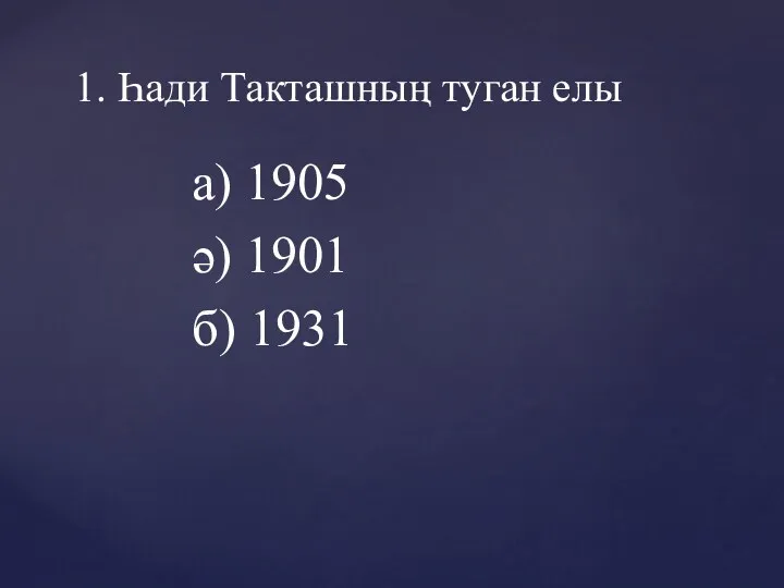 а) 1905 ә) 1901 б) 1931 1. Һади Такташның туган елы