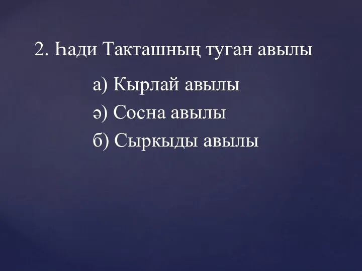 а) Кырлай авылы ә) Сосна авылы б) Сыркыды авылы 2. Һади Такташның туган авылы