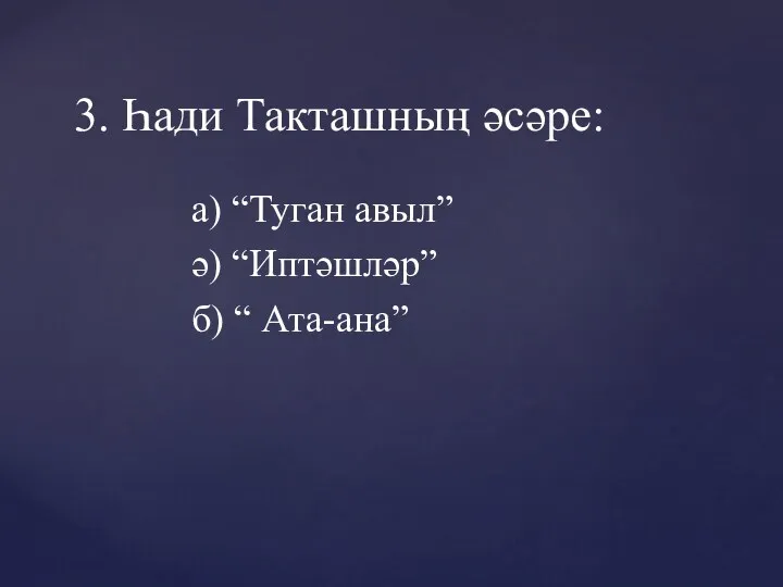 а) “Туган авыл” ә) “Иптәшләр” б) “ Ата-ана” 3. Һади Такташның әсәре: