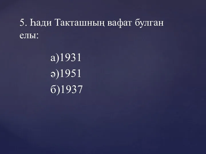 а)1931 ә)1951 б)1937 5. Һади Такташның вафат булган елы: