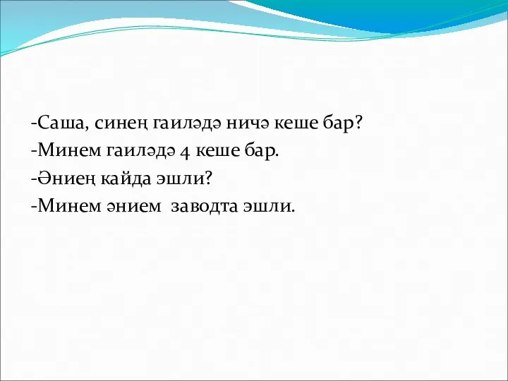 -Саша, синең гаиләдә ничә кеше бар? -Минем гаиләдә 4 кеше