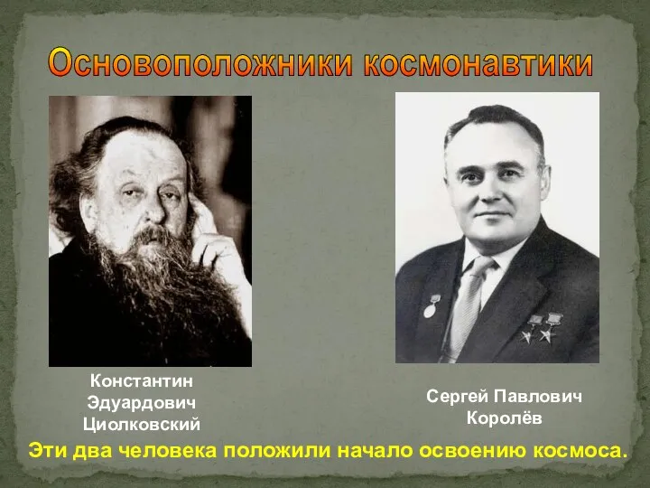 Константин Эдуардович Циолковский Сергей Павлович Королёв Эти два человека положили начало освоению космоса. Основоположники космонавтики