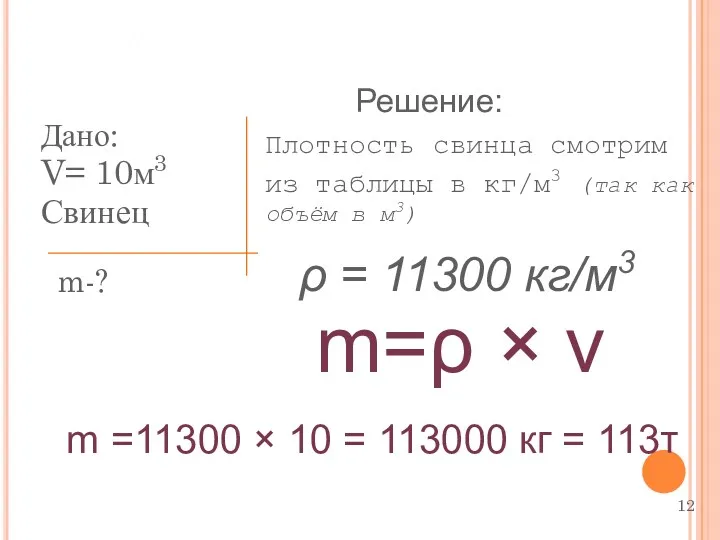 Дано: V= 10м3 Свинец m-? Задача: Плотность свинца смотрим из