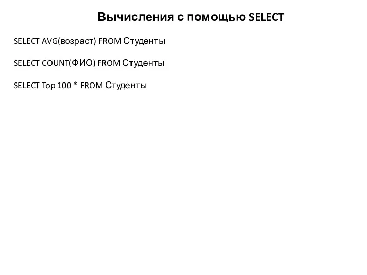 Вычисления с помощью SELECT SELECT AVG(возраст) FROM Студенты SELECT COUNT(ФИО)