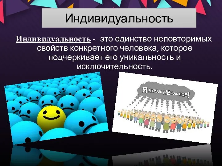 Индивидуальность Индивидуальность - это единство неповторимых свойств конкретного человека, которое подчеркивает его уникальность и исключительность.