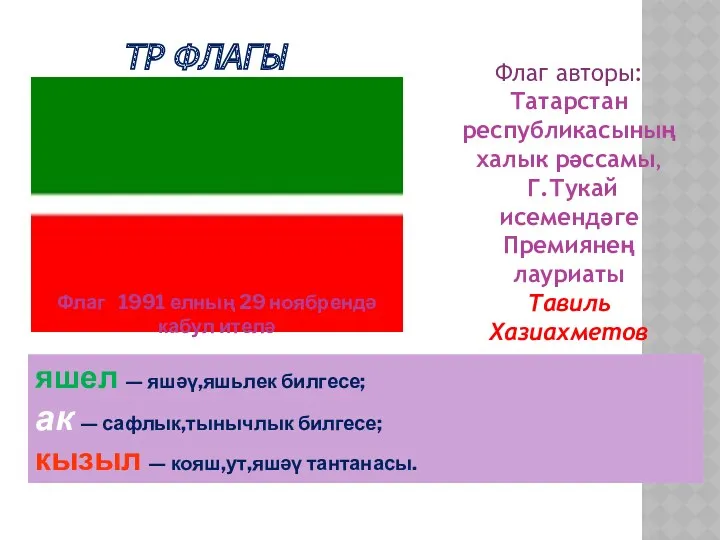 ТР ФЛАГЫ яшел — яшәү,яшьлек билгесе; ак — сафлык,тынычлык билгесе; кызыл — кояш,ут,яшәү