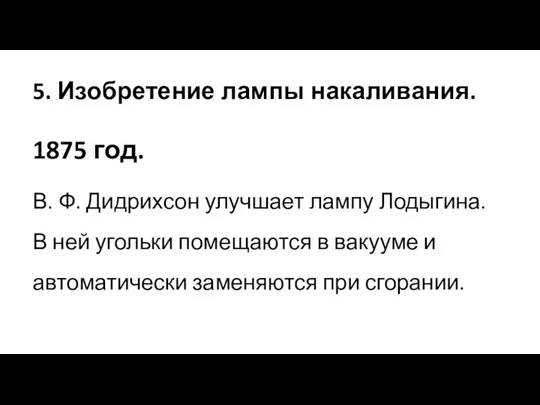 5. Изобретение лампы накаливания. 1875 год. В. Ф. Дидрихсон улучшает лампу Лодыгина. В