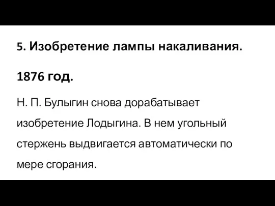 5. Изобретение лампы накаливания. 1876 год. Н. П. Булыгин снова дорабатывает изобретение Лодыгина.