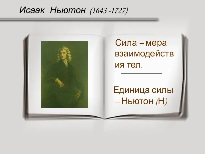 Исаак Ньютон (1643 -1727) Сила – мера взаимодействия тел. Единица силы – Ньютон (Н)