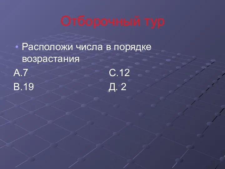 Отборочный тур Расположи числа в порядке возрастания А.7 С.12 В.19 Д. 2