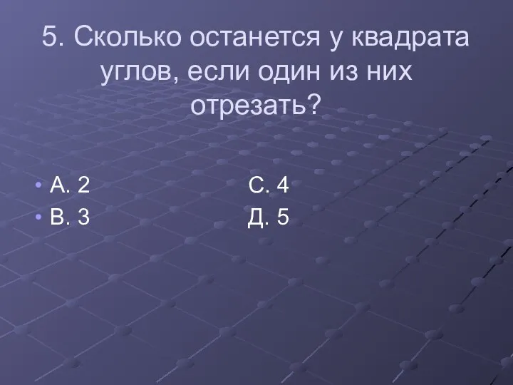 5. Сколько останется у квадрата углов, если один из них