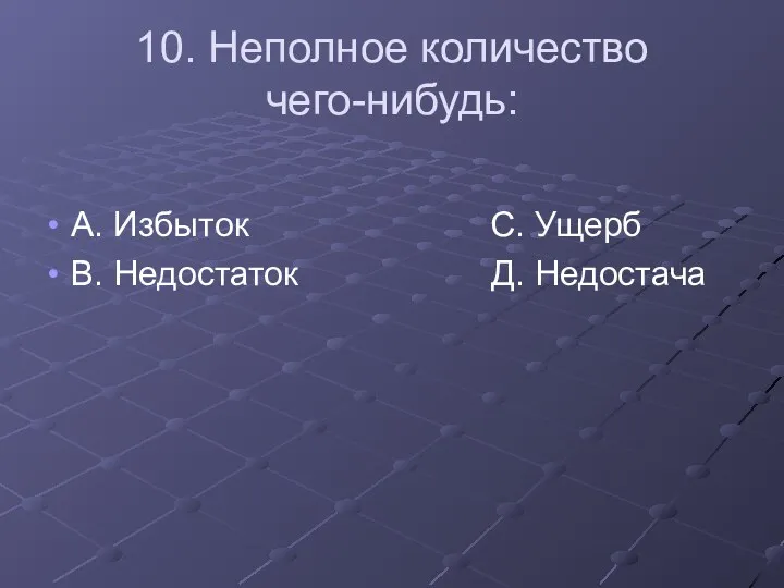 10. Неполное количество чего-нибудь: А. Избыток С. Ущерб В. Недостаток Д. Недостача