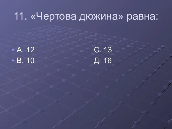 11. «Чертова дюжина» равна: А. 12 С. 13 В. 10 Д. 16