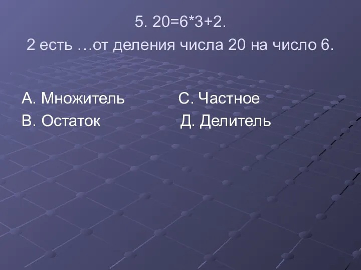 5. 20=6*3+2. 2 есть …от деления числа 20 на число