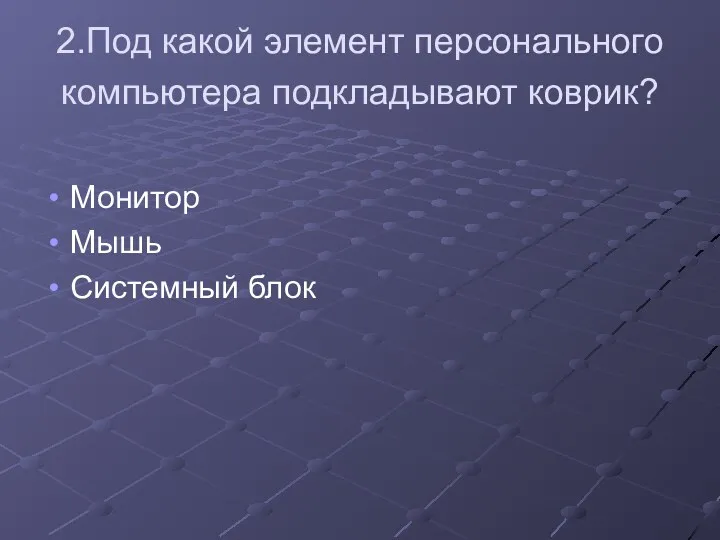 2.Под какой элемент персонального компьютера подкладывают коврик? Монитор Мышь Системный блок