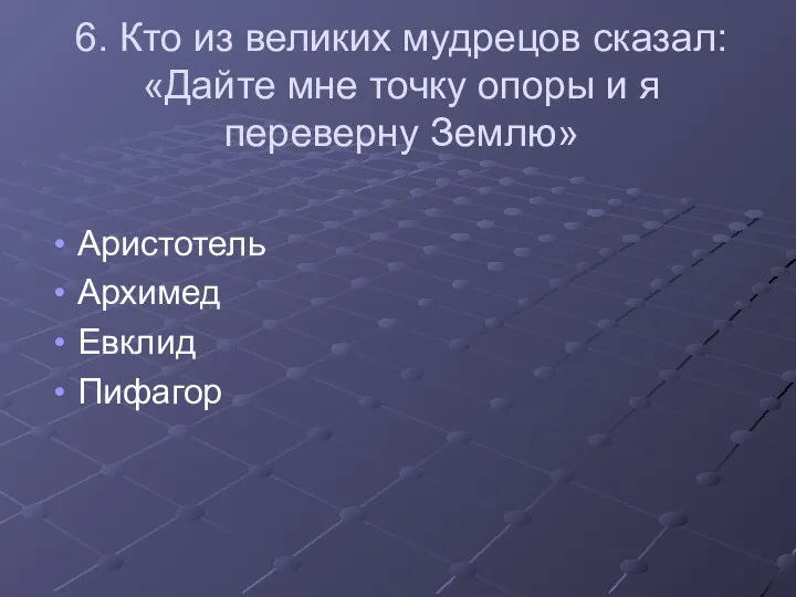 6. Кто из великих мудрецов сказал: «Дайте мне точку опоры