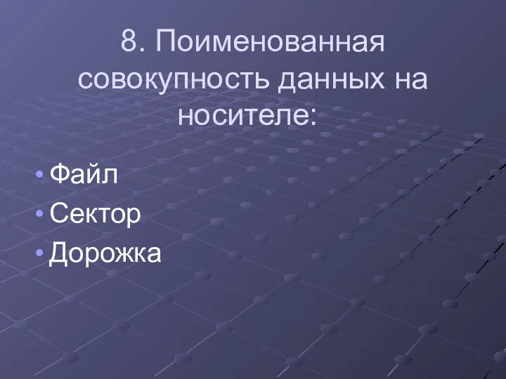 8. Поименованная совокупность данных на носителе: Файл Сектор Дорожка