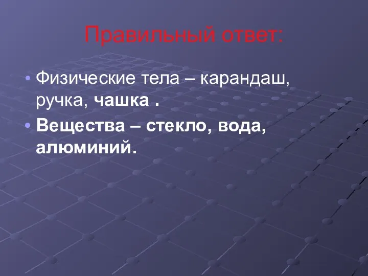 Правильный ответ: Физические тела – карандаш, ручка, чашка . Вещества – стекло, вода, алюминий.