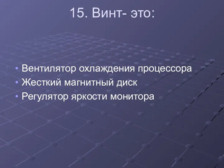 15. Винт- это: Вентилятор охлаждения процессора Жесткий магнитный диск Регулятор яркости монитора