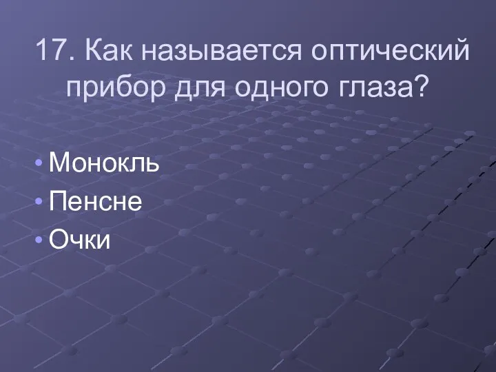 17. Как называется оптический прибор для одного глаза? Монокль Пенсне Очки