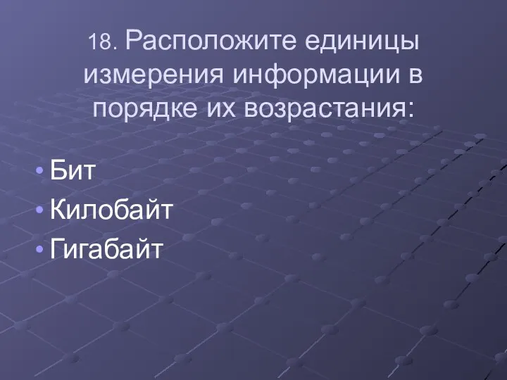 18. Расположите единицы измерения информации в порядке их возрастания: Бит Килобайт Гигабайт