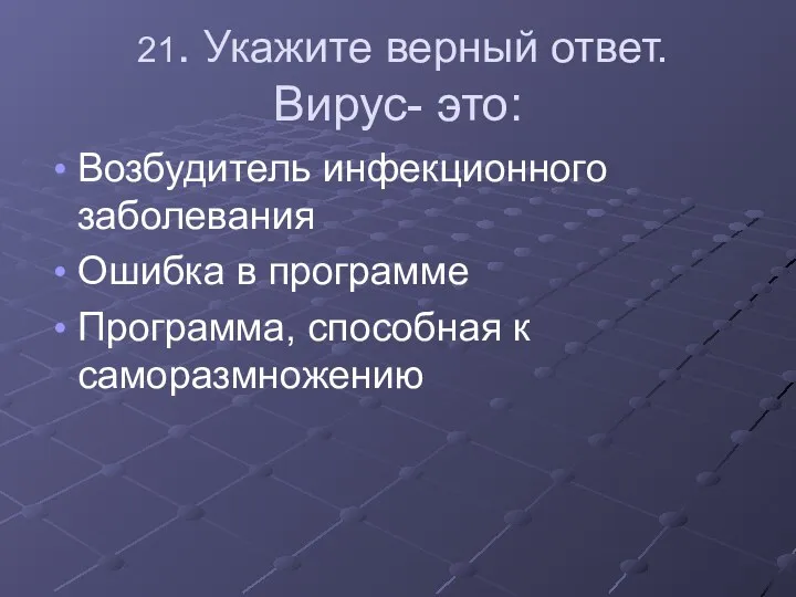 21. Укажите верный ответ. Вирус- это: Возбудитель инфекционного заболевания Ошибка в программе Программа, способная к саморазмножению