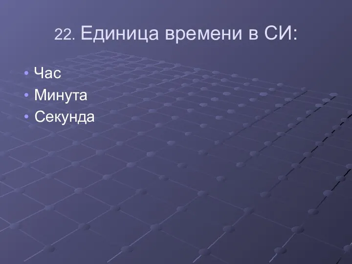 22. Единица времени в СИ: Час Минута Секунда