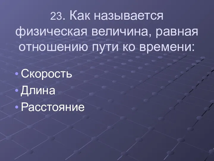 23. Как называется физическая величина, равная отношению пути ко времени: Скорость Длина Расстояние