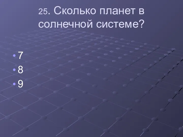 25. Сколько планет в солнечной системе? 7 8 9