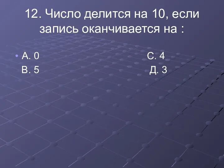 12. Число делится на 10, если запись оканчивается на :