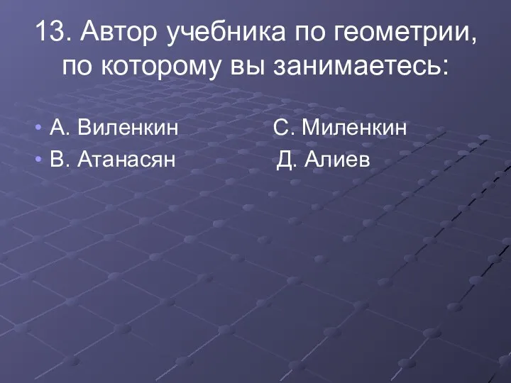 13. Автор учебника по геометрии, по которому вы занимаетесь: А.