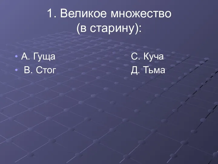 1. Великое множество (в старину): А. Гуща С. Куча В. Стог Д. Тьма