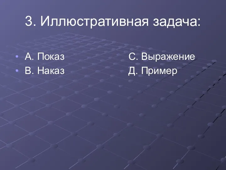 3. Иллюстративная задача: А. Показ С. Выражение В. Наказ Д. Пример