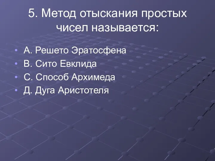 5. Метод отыскания простых чисел называется: А. Решето Эратосфена В.